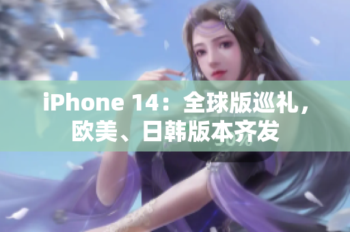 iPhone 14：全球版巡禮，歐美、日韓版本齊發(fā)