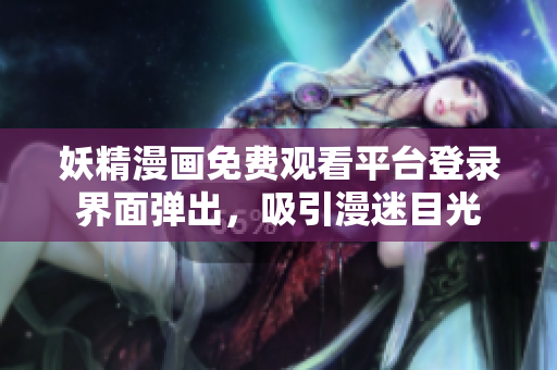 妖精漫畫免費(fèi)觀看平臺(tái)登錄界面彈出，吸引漫迷目光