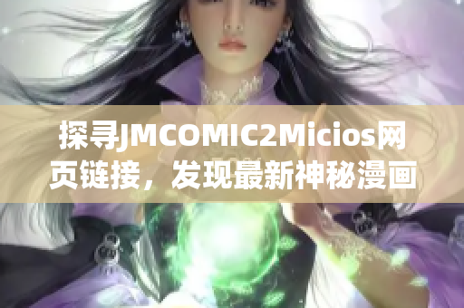 探尋JMCOMIC2Micios網(wǎng)頁鏈接，發(fā)現(xiàn)最新神秘漫畫世界