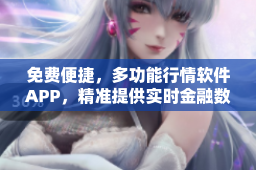 免費便捷，多功能行情軟件APP，精準提供實時金融數(shù)據(jù)