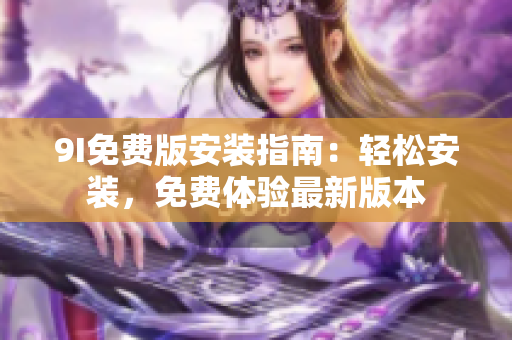 9I免費版安裝指南：輕松安裝，免費體驗最新版本