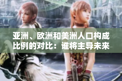亞洲、歐洲和美洲人口構(gòu)成比例的對(duì)比：誰將主導(dǎo)未來的人口格局？