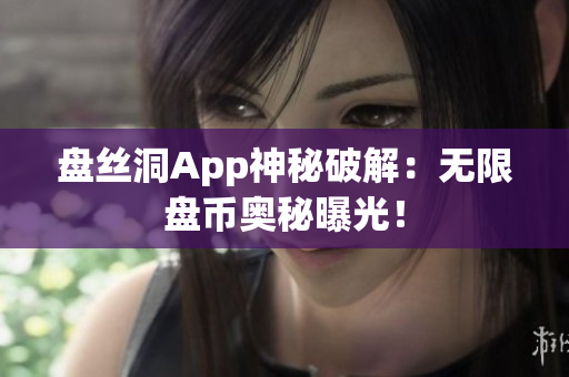 盤絲洞App神秘破解：無限盤幣奧秘曝光！