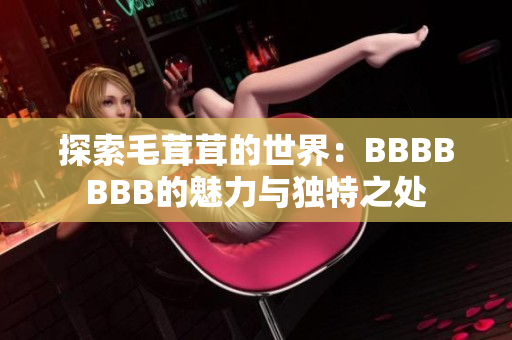 探索毛茸茸的世界：BBBBBBB的魅力與獨特之處