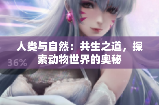 人類與自然：共生之道，探索動(dòng)物世界的奧秘