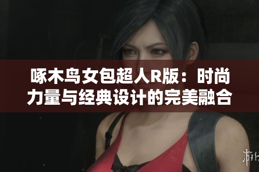 啄木鳥女包超人R版：時尚力量與經(jīng)典設(shè)計(jì)的完美融合