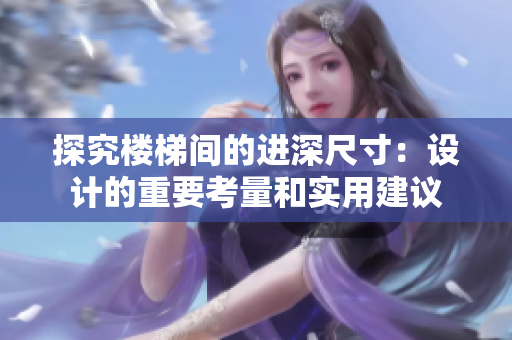 探究樓梯間的進(jìn)深尺寸：設(shè)計(jì)的重要考量和實(shí)用建議