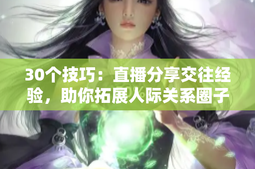 30個技巧：直播分享交往經(jīng)驗，助你拓展人際關(guān)系圈子