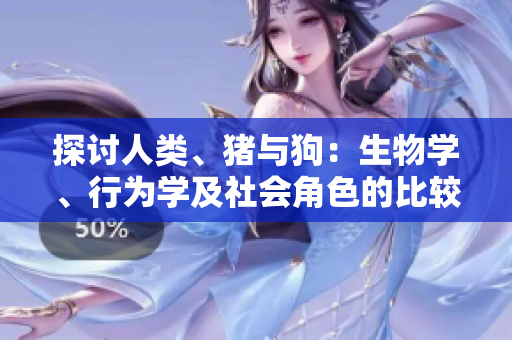 探討人類(lèi)、豬與狗：生物學(xué)、行為學(xué)及社會(huì)角色的比較分析