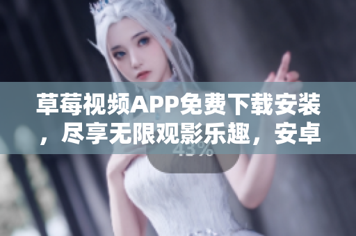 草莓視頻APP免費(fèi)下載安裝，盡享無(wú)限觀影樂(lè)趣，安卓蘇州海量資源供您暢快觀看