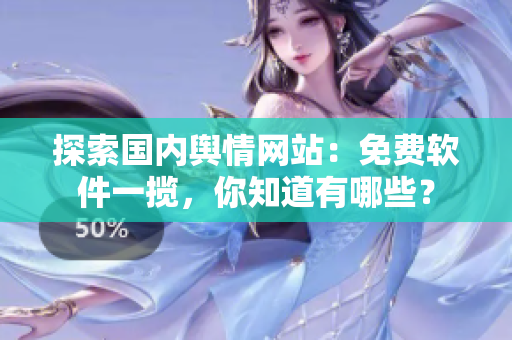 探索國(guó)內(nèi)輿情網(wǎng)站：免費(fèi)軟件一攬，你知道有哪些？