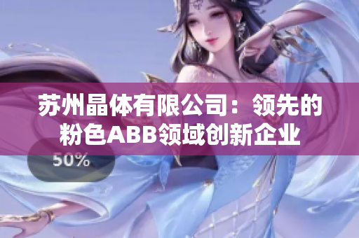 蘇州晶體有限公司：領先的粉色ABB領域創(chuàng)新企業(yè)