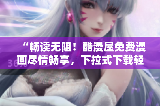 “暢讀無阻！酷漫屋免費漫畫盡情暢享，下拉式下載輕松體驗”