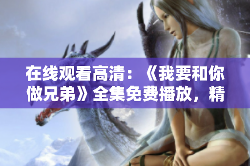 在線觀看高清：《我要和你做兄弟》全集免費(fèi)播放，精彩不容錯過