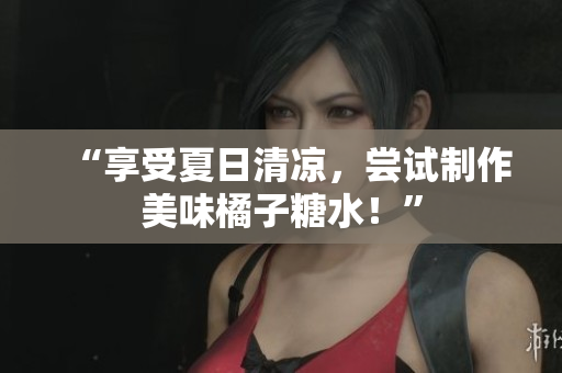 “享受夏日清涼，嘗試制作美味橘子糖水！”