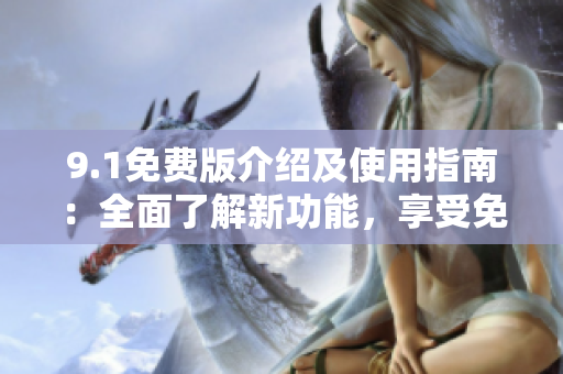 9.1免費版介紹及使用指南：全面了解新功能，享受免費服務(wù)