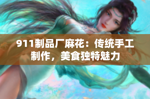 911制品廠麻花：傳統(tǒng)手工制作，美食獨(dú)特魅力