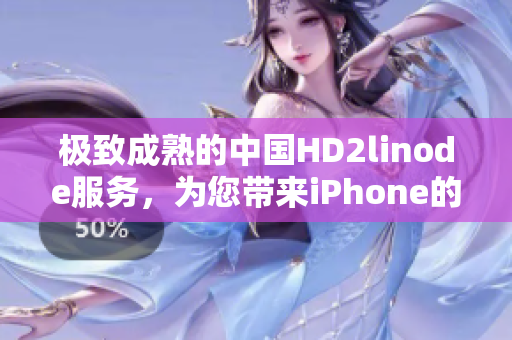 極致成熟的中國(guó)HD2linode服務(wù)，為您帶來(lái)iPhone的全新體驗(yàn)