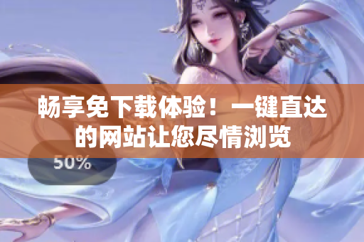 暢享免下載體驗！一鍵直達的網(wǎng)站讓您盡情瀏覽