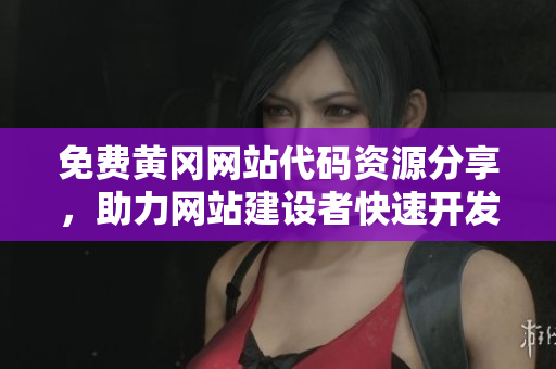 免費黃岡網(wǎng)站代碼資源分享，助力網(wǎng)站建設(shè)者快速開發(fā)