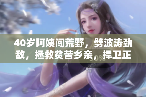 40歲阿姨闖荒野，劈波濤勁敵，拯救貧苦鄉(xiāng)親，捍衛(wèi)正義一部電影