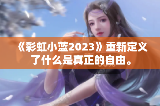 《彩虹小藍(lán)2023》重新定義了什么是真正的自由。