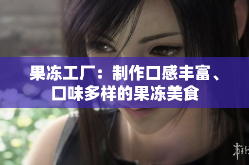 果凍工廠：制作口感豐富、口味多樣的果凍美食