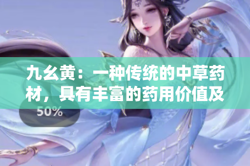 九幺黃：一種傳統(tǒng)的中草藥材，具有豐富的藥用價(jià)值及廣泛的應(yīng)用領(lǐng)域