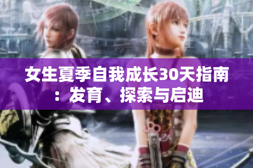 女生夏季自我成長(zhǎng)30天指南：發(fā)育、探索與啟迪