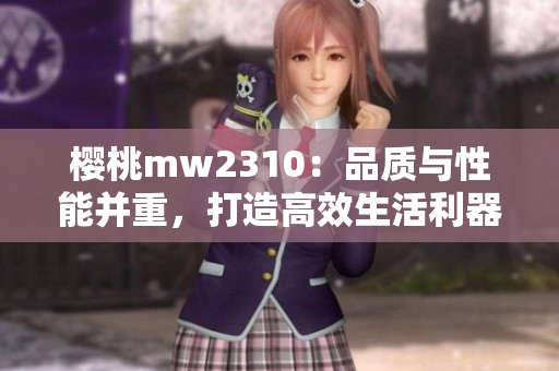 櫻桃mw2310：品質(zhì)與性能并重，打造高效生活利器