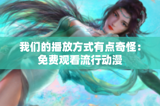 我們的播放方式有點(diǎn)奇怪：免費(fèi)觀看流行動(dòng)漫