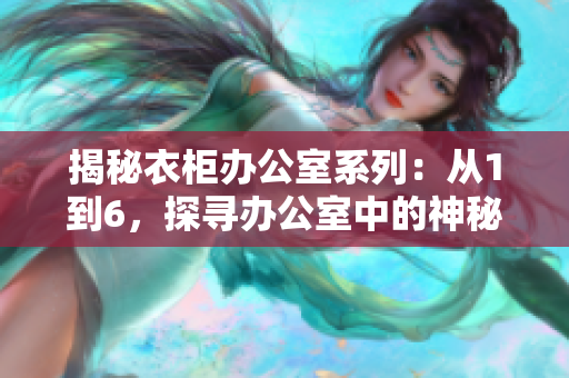 揭秘衣柜辦公室系列：從1到6，探尋辦公室中的神秘秘密