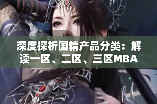 深度探析國精產(chǎn)品分類：解讀一區(qū)、二區(qū)、三區(qū)MBA下載區(qū)別
