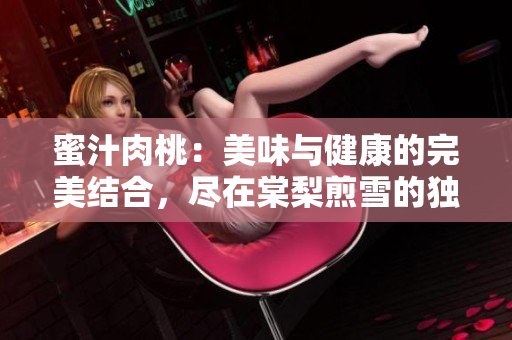 蜜汁肉桃：美味與健康的完美結(jié)合，盡在棠梨煎雪的獨(dú)家食譜