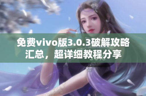 免費(fèi)vivo版3.0.3破解攻略匯總，超詳細(xì)教程分享