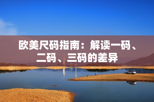 歐美尺碼指南：解讀一碼、二碼、三碼的差異