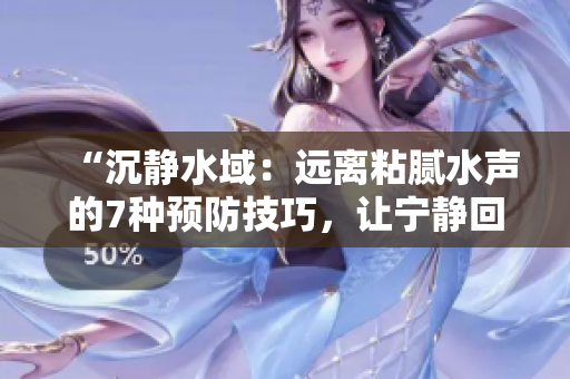 “沉靜水域：遠(yuǎn)離粘膩水聲的7種預(yù)防技巧，讓寧靜回歸你的生活！”