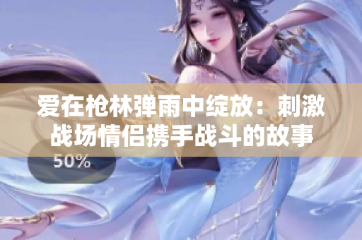 愛(ài)在槍林彈雨中綻放：刺激戰(zhàn)場(chǎng)情侶攜手戰(zhàn)斗的故事