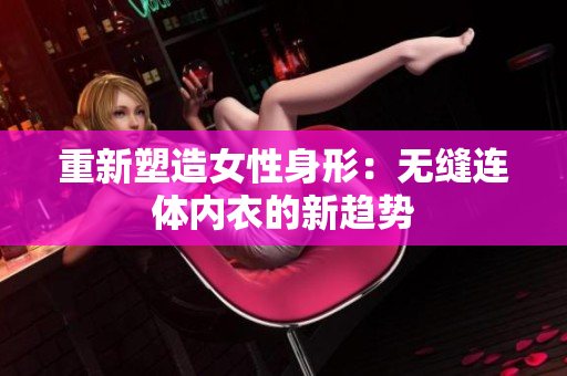 重新塑造女性身形：無縫連體內(nèi)衣的新趨勢