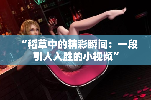 “稻草中的精彩瞬間：一段引人入勝的小視頻”