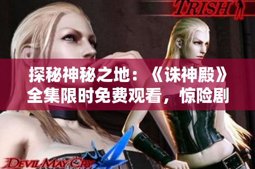 探秘神秘之地：《誅神殿》全集限時免費觀看，驚險劇情盡收眼底