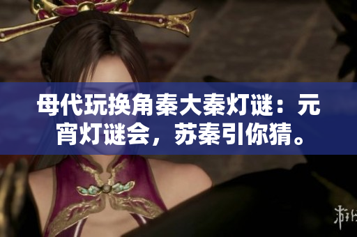 母代玩換角秦大秦?zé)糁i：元宵燈謎會(huì)，蘇秦引你猜。