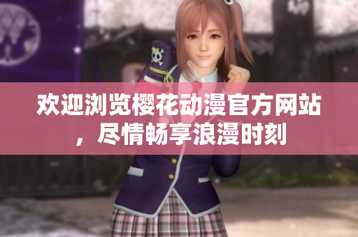 歡迎瀏覽櫻花動(dòng)漫官方網(wǎng)站，盡情暢享浪漫時(shí)刻