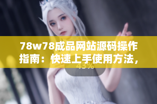 78w78成品網(wǎng)站源碼操作指南：快速上手使用方法，輕松打造個性化網(wǎng)站！