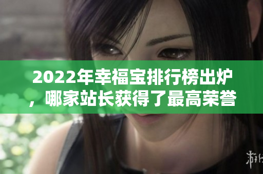 2022年幸福寶排行榜出爐，哪家站長(zhǎng)獲得了最高榮譽(yù)？