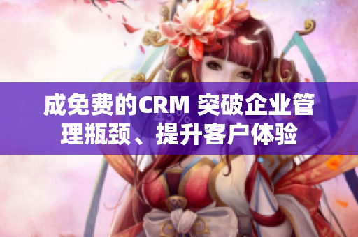 成免費的CRM 突破企業(yè)管理瓶頸、提升客戶體驗