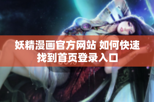 妖精漫畫官方網(wǎng)站 如何快速找到首頁(yè)登錄入口