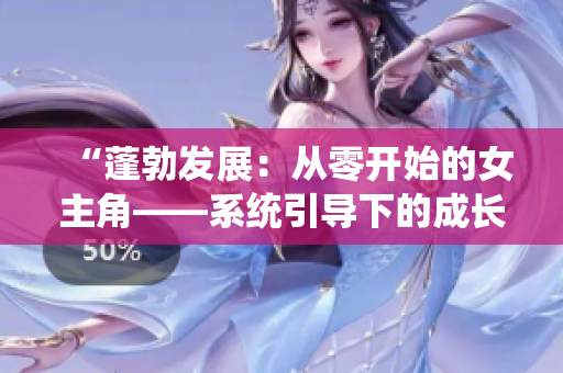 “蓬勃發(fā)展：從零開始的女主角——系統(tǒng)引導下的成長之路”