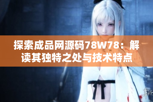 探索成品網(wǎng)源碼78W78：解讀其獨(dú)特之處與技術(shù)特點(diǎn)