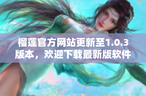 榴蓮官方網(wǎng)站更新至1.0.3版本，歡迎下載最新版軟件
